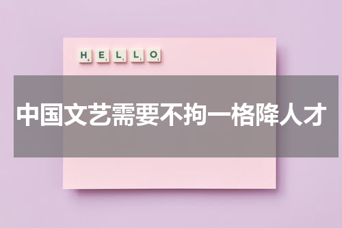 中国文艺需要不拘一格降人才