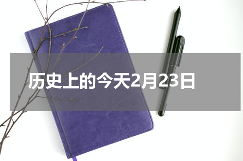 历史上的今天2月23日