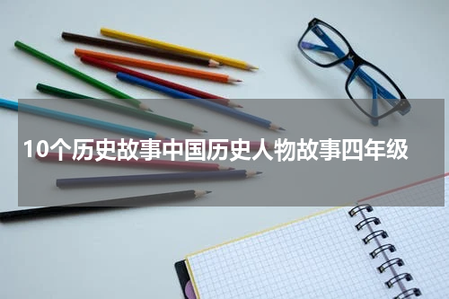 10个历史故事中国历史人物故事四年级