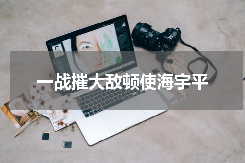 一战摧大敌顿使海宇平