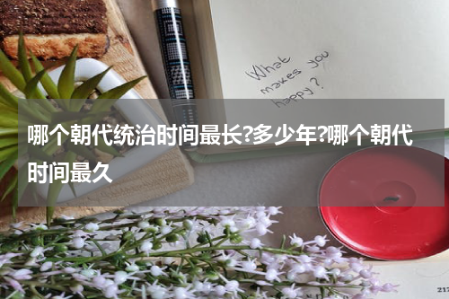 哪个朝代统治时间最长?多少年?哪个朝代时间最久