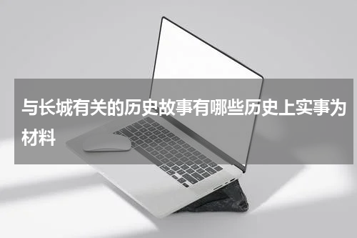 与长城有关的历史故事有哪些历史上实事为材料