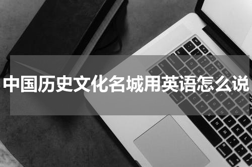 中国历史文化名城用英语怎么说