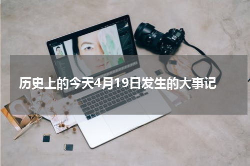 历史上的今天4月19日发生的大事记