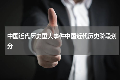 中国近代历史重大事件中国近代历史阶段划分