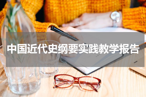 中国近代史纲要实践教学报告