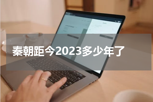 秦朝距今2023多少年了