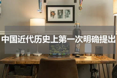 中国近代历史上第一次明确提出
