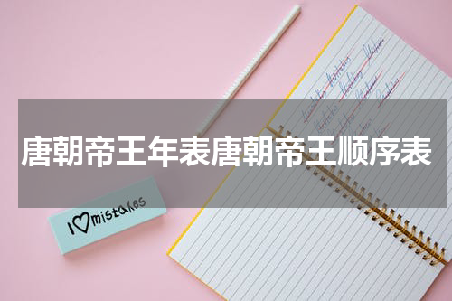 唐朝帝王年表唐朝帝王顺序表