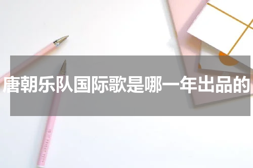 唐朝乐队国际歌是哪一年出品的