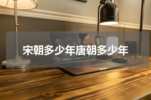 宋朝多少年唐朝多少年