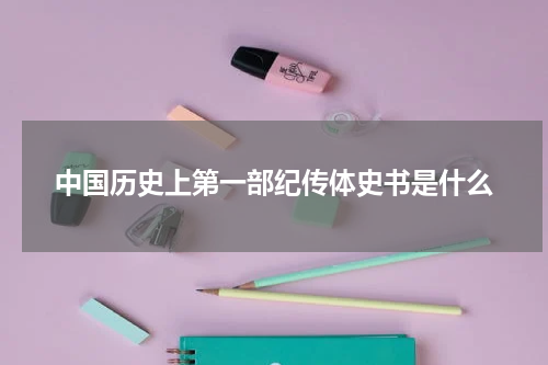 中国历史上第一部纪传体史书是什么