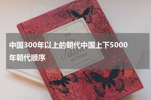 中国300年以上的朝代中国上下5000年朝代顺序