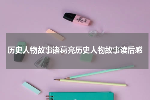 历史人物故事诸葛亮历史人物故事读后感