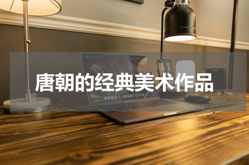 唐朝的经典美术作品