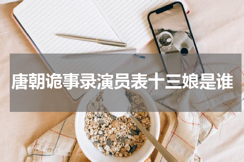 唐朝诡事录演员表十三娘是谁