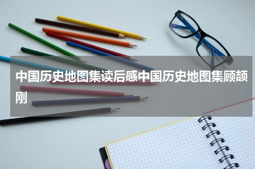 中国历史地图集读后感中国历史地图集顾颉刚