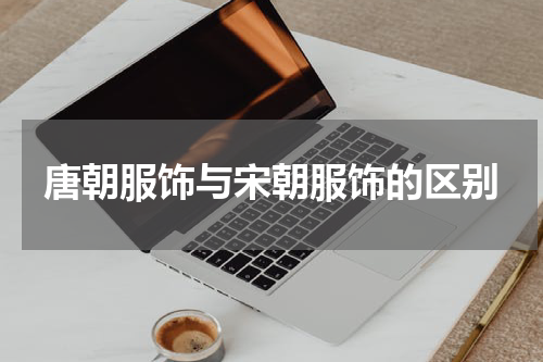 唐朝服饰与宋朝服饰的区别