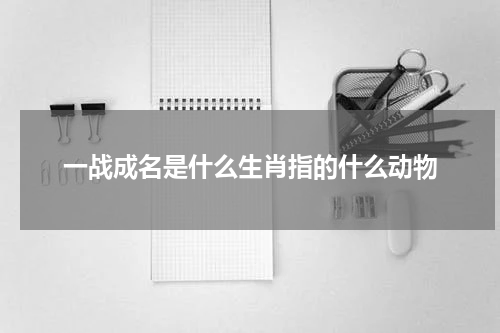 一战成名是什么生肖指的什么动物