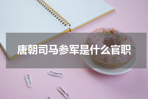 唐朝司马参军是什么官职