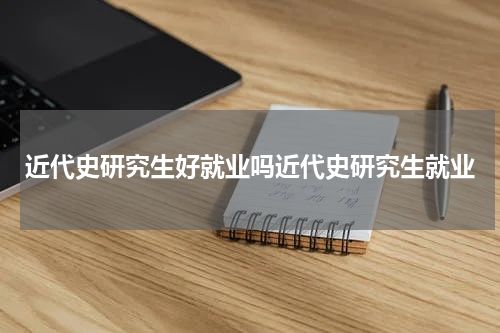 近代史研究生好就业吗近代史研究生就业