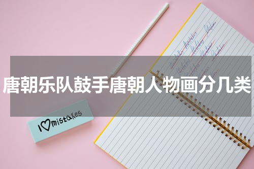 唐朝乐队鼓手唐朝人物画分几类