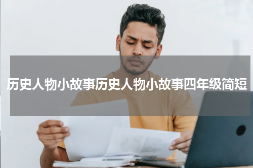 历史人物小故事历史人物小故事四年级简短