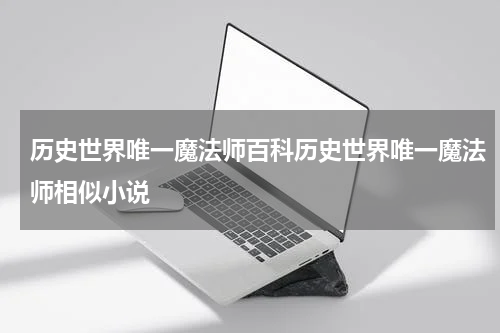 历史世界唯一魔法师百科历史世界唯一魔法师相似小说