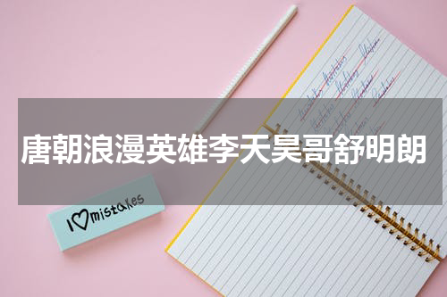 唐朝浪漫英雄李天昊哥舒明朗