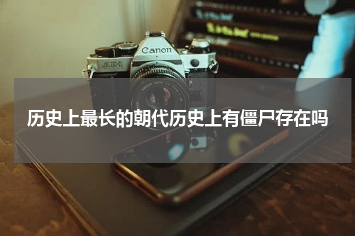历史上最长的朝代历史上有僵尸存在吗