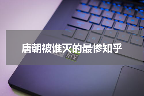 唐朝被谁灭的最惨知乎