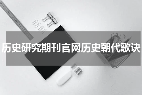 历史研究期刊官网历史朝代歌诀