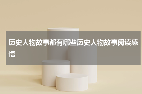 历史人物故事都有哪些历史人物故事阅读感悟