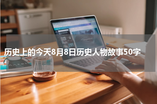历史上的今天8月8日历史人物故事50字