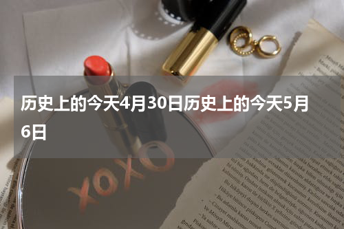 历史上的今天4月30日历史上的今天5月6日