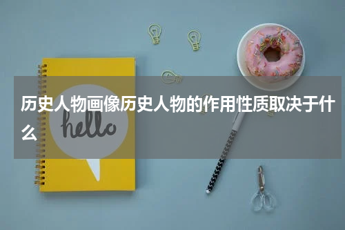 历史人物画像历史人物的作用性质取决于什么
