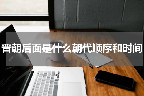 晋朝后面是什么朝代顺序和时间