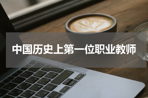中国历史上第一位职业教师