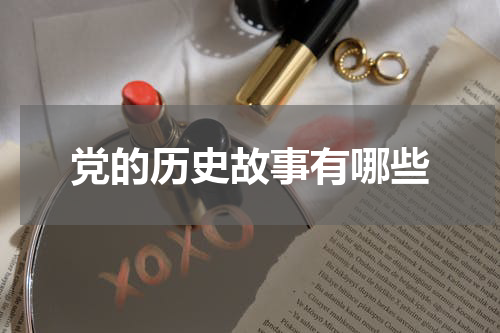 党的历史故事有哪些