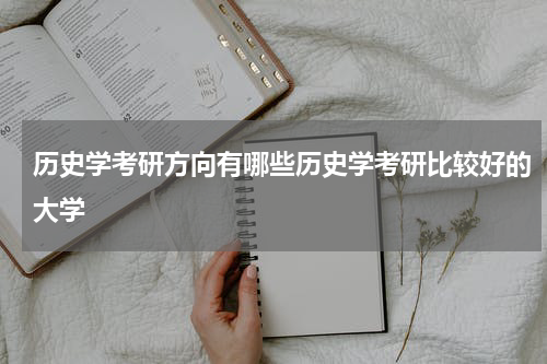 历史学考研方向有哪些历史学考研比较好的大学