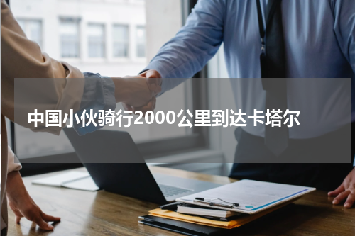 中国小伙骑行2000公里到达卡塔尔