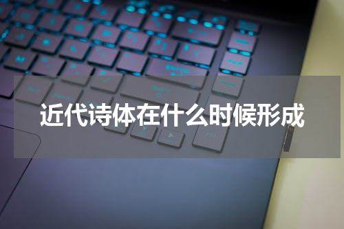近代诗体在什么时候形成