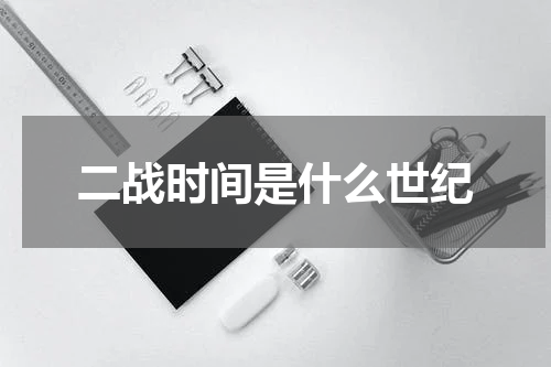 二战时间是什么世纪