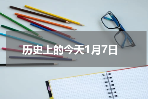 历史上的今天1月7日