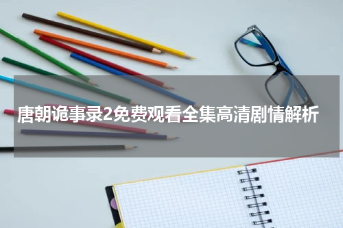 唐朝诡事录2免费观看全集高清剧情解析
