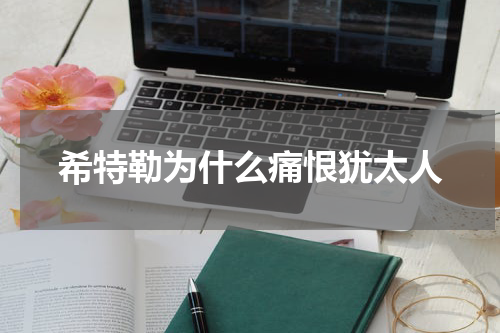 希特勒为什么痛恨犹太人
