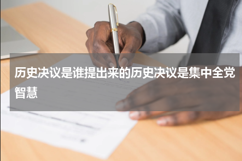 历史决议是谁提出来的历史决议是集中全党智慧