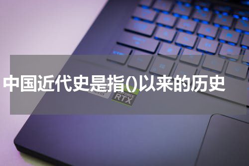 中国近代史是指()以来的历史