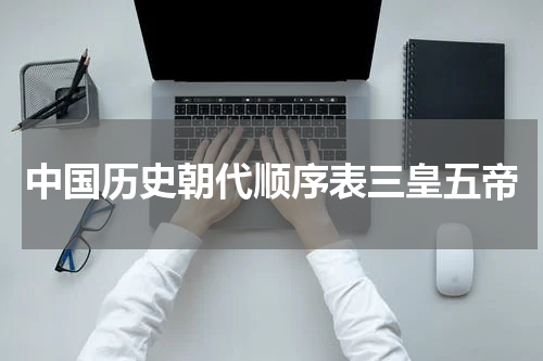 中国历史朝代顺序表三皇五帝