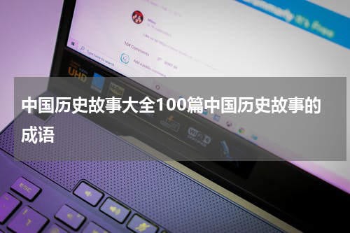 中国历史故事大全100篇中国历史故事的成语